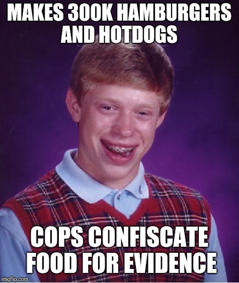 Bad Luck Brian Meme | MAKES 300K HAMBURGERS AND HOTDOGS COPS CONFISCATE FOOD FOR EVIDENCE | image tagged in memes,bad luck brian | made w/ Imgflip meme maker