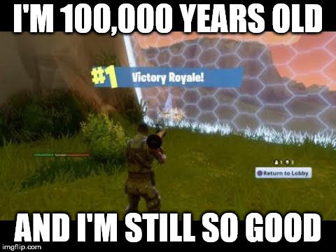 Fortnite Dub | I'M 100,000 YEARS OLD; AND I'M STILL SO GOOD | image tagged in fortnite dub | made w/ Imgflip meme maker