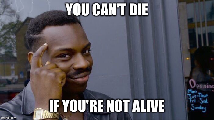 Roll Safe Think About It Meme | YOU CAN'T DIE; IF YOU'RE NOT ALIVE | image tagged in memes,roll safe think about it | made w/ Imgflip meme maker