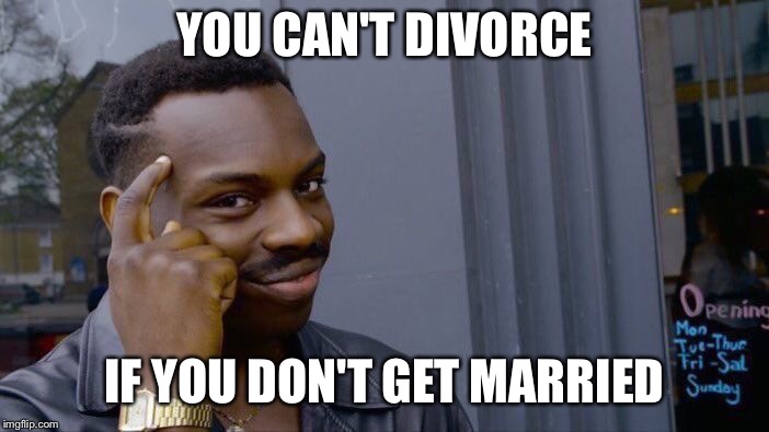 Roll Safe Think About It Meme | YOU CAN'T DIVORCE; IF YOU DON'T GET MARRIED | image tagged in memes,roll safe think about it | made w/ Imgflip meme maker