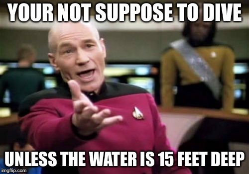 Picard Wtf Meme | YOUR NOT SUPPOSE TO DIVE UNLESS THE WATER IS 15 FEET DEEP | image tagged in memes,picard wtf | made w/ Imgflip meme maker