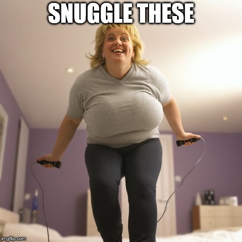 SNUGGLE THESE | image tagged in jumping | made w/ Imgflip meme maker