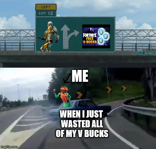 Me When I Just Wasted All Of My V BUCKS | ME; WHEN I JUST WASTED ALL OF MY V BUCKS | image tagged in memes,left exit 12 off ramp,fortnite,giveaway,dank memes | made w/ Imgflip meme maker