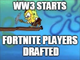 Am I right lads | WW3 STARTS; FORTNITE PLAYERS DRAFTED | image tagged in ww3,fortnite,spongebob,not clickbait,building | made w/ Imgflip meme maker