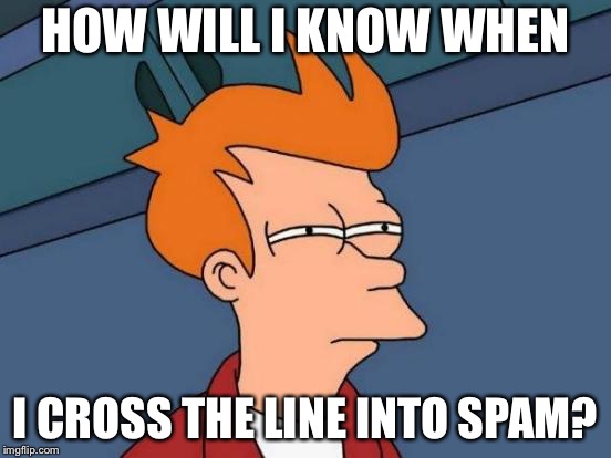 Futurama Fry Meme | HOW WILL I KNOW WHEN I CROSS THE LINE INTO SPAM? | image tagged in memes,futurama fry | made w/ Imgflip meme maker