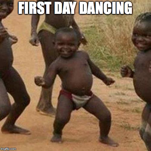 Third World Success Kid Meme | FIRST DAY DANCING | image tagged in memes,third world success kid | made w/ Imgflip meme maker