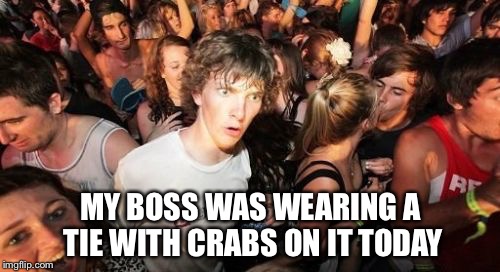 MY BOSS WAS WEARING A TIE WITH CRABS ON IT TODAY | made w/ Imgflip meme maker