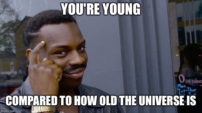 Roll Safe Think About It Meme | YOU'RE YOUNG; COMPARED TO HOW OLD THE UNIVERSE IS | image tagged in memes,roll safe think about it | made w/ Imgflip meme maker