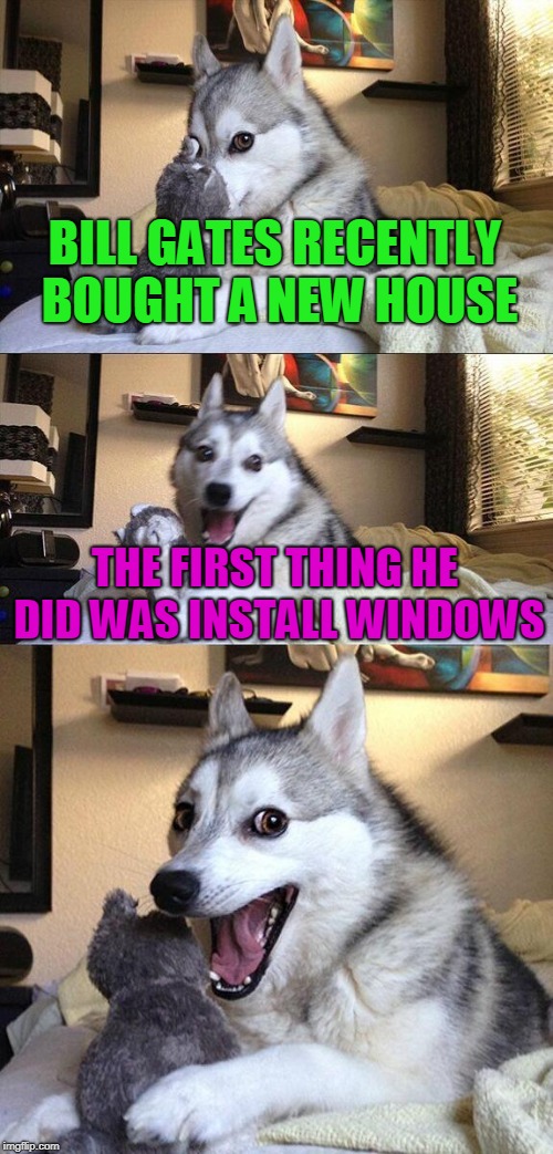 Don't shut your computer down.... | BILL GATES RECENTLY  BOUGHT A NEW HOUSE; THE FIRST THING HE DID WAS INSTALL WINDOWS | image tagged in memes,bad pun dog | made w/ Imgflip meme maker