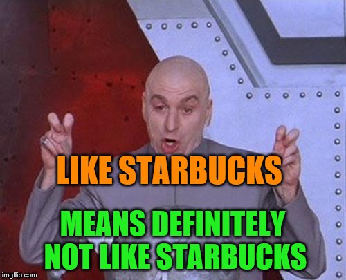 Dr Evil Laser Meme | LIKE STARBUCKS MEANS DEFINITELY NOT LIKE STARBUCKS | image tagged in memes,dr evil laser | made w/ Imgflip meme maker