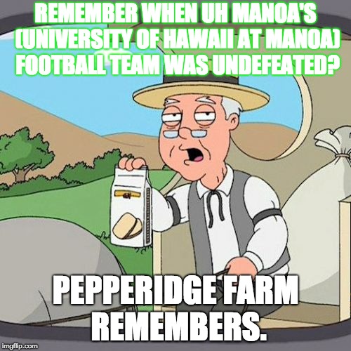 Golden Days of UH Manoa's Football Team | REMEMBER WHEN UH MANOA'S (UNIVERSITY OF HAWAII AT MANOA) FOOTBALL TEAM WAS UNDEFEATED? PEPPERIDGE FARM REMEMBERS. | image tagged in memes,pepperidge farm remembers,uh manoa,college football,university of hawaii at manoa | made w/ Imgflip meme maker