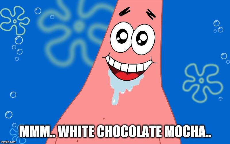MMM.. WHITE CHOCOLATE MOCHA.. | made w/ Imgflip meme maker