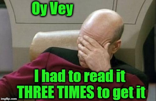 Captain Picard Facepalm Meme | Oy Vey I had to read it THREE TIMES to get it | image tagged in memes,captain picard facepalm | made w/ Imgflip meme maker