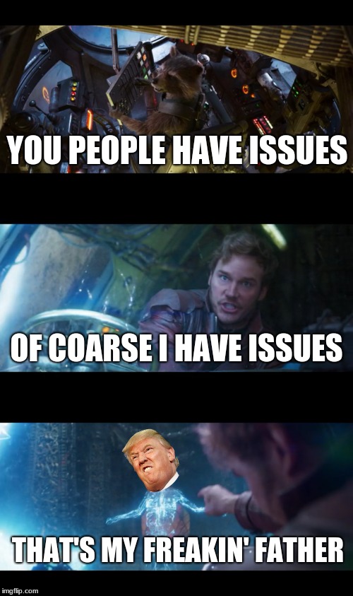 Trump's my dad | YOU PEOPLE HAVE ISSUES; OF COARSE I HAVE ISSUES; THAT'S MY FREAKIN' FATHER | image tagged in humor | made w/ Imgflip meme maker