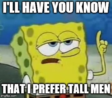 I'LL HAVE YOU KNOW THAT I PREFER TALL MEN | made w/ Imgflip meme maker