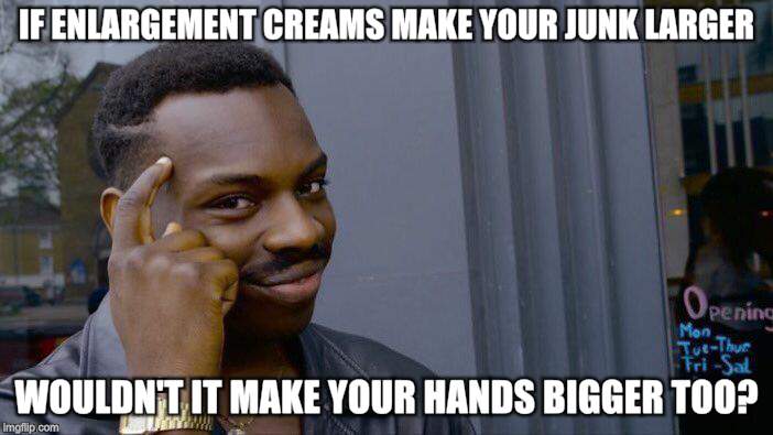 Roll Safe Think About It | IF ENLARGEMENT CREAMS MAKE YOUR JUNK LARGER; WOULDN'T IT MAKE YOUR HANDS BIGGER TOO? | image tagged in memes,roll safe think about it | made w/ Imgflip meme maker
