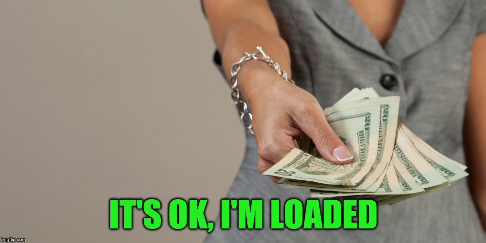 IT'S OK, I'M LOADED | made w/ Imgflip meme maker