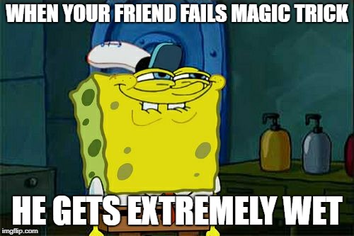 Don't You Squidward Meme | WHEN YOUR FRIEND FAILS MAGIC TRICK; HE GETS EXTREMELY WET | image tagged in memes,dont you squidward | made w/ Imgflip meme maker