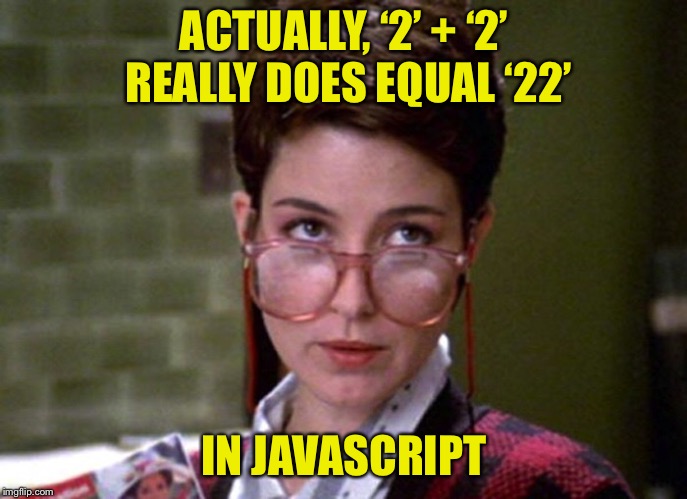 There's something very strange about that man | ACTUALLY, ‘2’ + ‘2’ REALLY DOES EQUAL ‘22’ IN JAVASCRIPT | image tagged in there's something very strange about that man | made w/ Imgflip meme maker