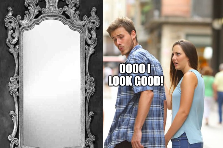Distracted Boyfriend Meme | OOOO I LOOK GOOD! | image tagged in memes,distracted boyfriend | made w/ Imgflip meme maker