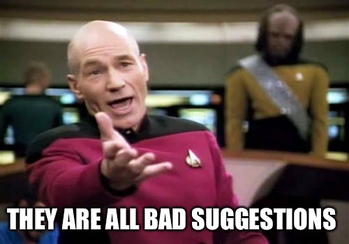 Picard Wtf Meme | THEY ARE ALL BAD SUGGESTIONS | image tagged in memes,picard wtf | made w/ Imgflip meme maker