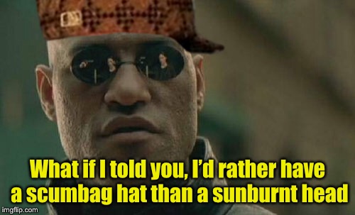 Use whatever template button pops up challenge by hokeewolf | What if I told you, I’d rather have a scumbag hat than a sunburnt head | image tagged in memes,what if i told you,scumbag hat,random tag,my templates challenge,hokeewolf | made w/ Imgflip meme maker