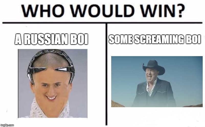Who Would Win? Meme | A RUSSIAN BOI; SOME SCREAMING BOI | image tagged in memes,who would win | made w/ Imgflip meme maker