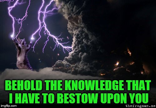BEHOLD THE KNOWLEDGE THAT I HAVE TO BESTOW UPON YOU | made w/ Imgflip meme maker
