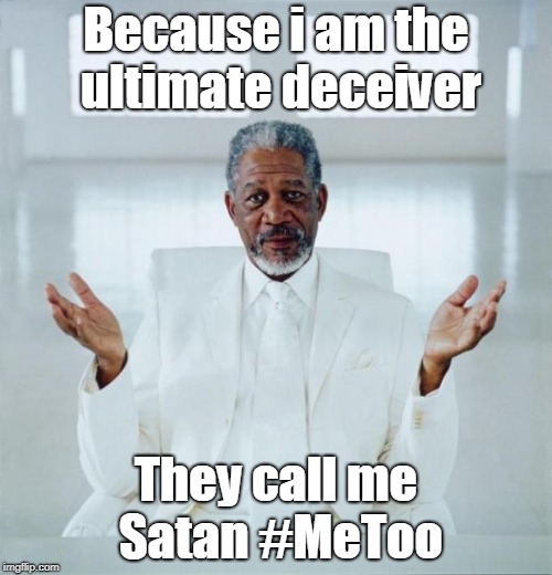 Morgan freeman god | Because i am the ultimate deceiver; They call me Satan #MeToo | image tagged in morgan freeman god | made w/ Imgflip meme maker