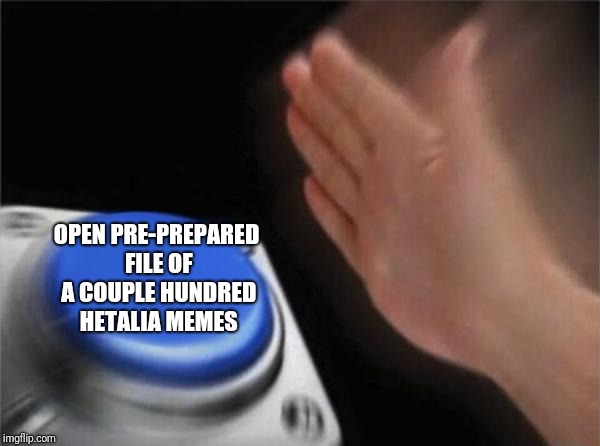 Blank Nut Button Meme | OPEN PRE-PREPARED FILE OF A COUPLE HUNDRED HETALIA MEMES | image tagged in memes,blank nut button | made w/ Imgflip meme maker