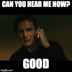 Liam Neeson Taken Meme | CAN YOU HEAR ME NOW? GOOD | image tagged in memes,liam neeson taken | made w/ Imgflip meme maker