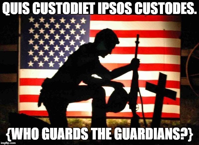 Fallen Soldier | QUIS CUSTODIET IPSOS CUSTODES. {WHO GUARDS THE GUARDIANS?} | image tagged in fallen soldier | made w/ Imgflip meme maker