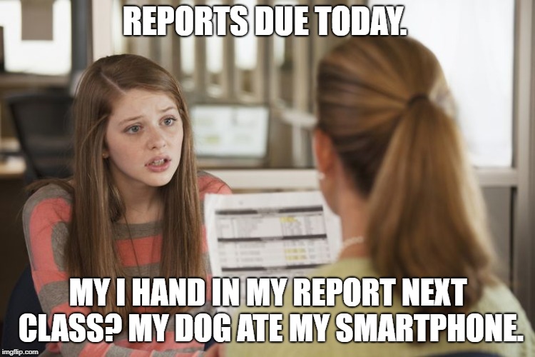 REPORTS DUE TODAY. MY I HAND IN MY REPORT NEXT CLASS? MY DOG ATE MY SMARTPHONE. | made w/ Imgflip meme maker