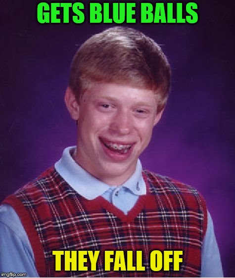 Bad Luck Brian Meme | GETS BLUE BALLS THEY FALL OFF | image tagged in memes,bad luck brian | made w/ Imgflip meme maker