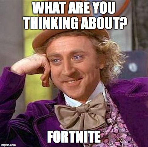 YEYE | WHAT ARE YOU THINKING ABOUT? FORTNITE | image tagged in memes,creepy condescending wonka | made w/ Imgflip meme maker