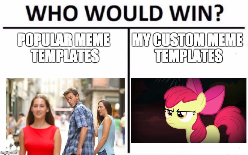 Who Would Win? Meme | POPULAR MEME TEMPLATES; MY CUSTOM MEME TEMPLATES | image tagged in memes,who would win,xanderbrony,distracted boyfriend,angry applebloom,custom template | made w/ Imgflip meme maker