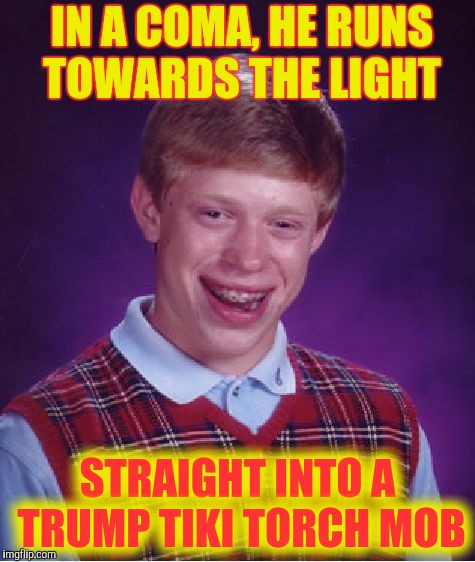 Bad Luck Brian Meme | IN A COMA, HE RUNS TOWARDS THE LIGHT STRAIGHT INTO A TRUMP TIKI TORCH MOB | image tagged in memes,bad luck brian | made w/ Imgflip meme maker