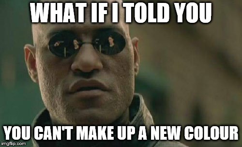 Matrix Morpheus | WHAT IF I TOLD YOU; YOU CAN'T MAKE UP A NEW COLOUR | image tagged in memes,matrix morpheus | made w/ Imgflip meme maker