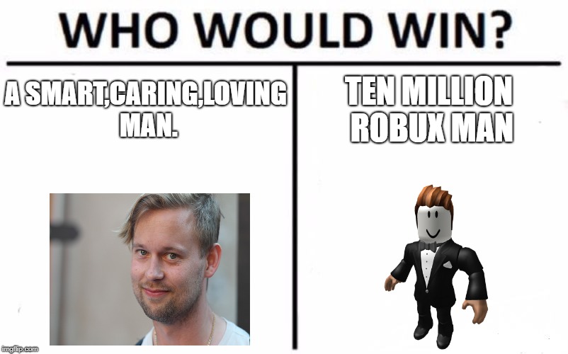 Who Would Win? Meme | A SMART,CARING,LOVING MAN. TEN MILLION ROBUX MAN | image tagged in memes,who would win | made w/ Imgflip meme maker