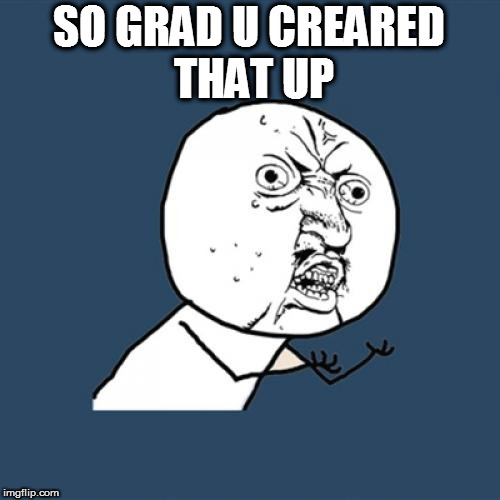 SO GRAD U CREARED THAT UP | image tagged in memes,y u no | made w/ Imgflip meme maker
