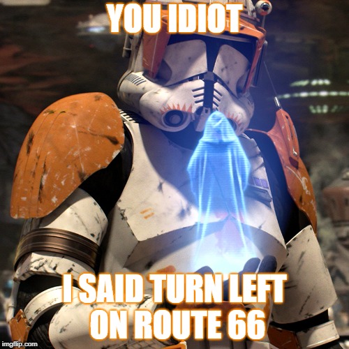 YOU IDIOT; I SAID TURN LEFT ON ROUTE 66 | image tagged in executive order,star wars,clone wars | made w/ Imgflip meme maker