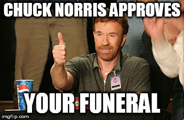 Chuck Norris Approves | CHUCK NORRIS APPROVES; YOUR FUNERAL | image tagged in memes,chuck norris approves,chuck norris | made w/ Imgflip meme maker