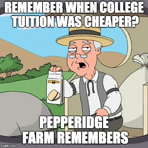 Good Ol' Days of Cheap College Tuition | REMEMBER WHEN COLLEGE TUITION WAS CHEAPER? PEPPERIDGE FARM REMEMBERS | image tagged in memes,pepperidge farm remembers,college tuition | made w/ Imgflip meme maker
