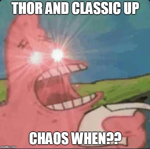 patrick star glowing eyes | THOR AND CLASSIC UP; CHAOS WHEN?? | image tagged in patrick star glowing eyes | made w/ Imgflip meme maker