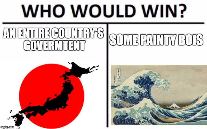 History  | AN ENTIRE COUNTRY'S GOVERMTENT; SOME PAINTY BOIS | image tagged in japan,who would win,history,art | made w/ Imgflip meme maker