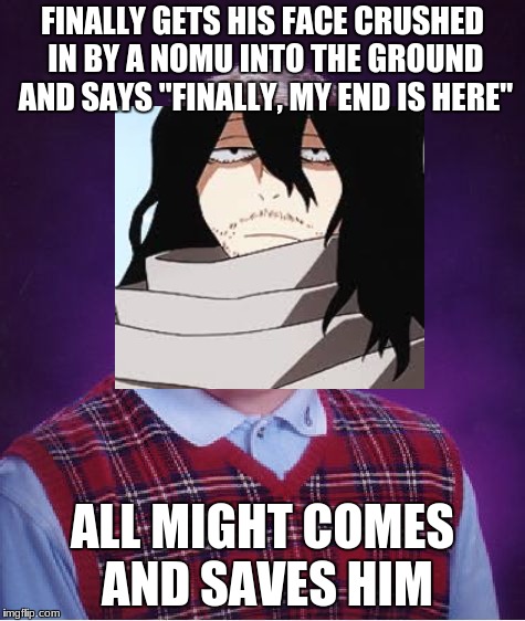 bad luck aizawa | FINALLY GETS HIS FACE CRUSHED IN BY A NOMU INTO THE GROUND AND SAYS "FINALLY, MY END IS HERE"; ALL MIGHT COMES AND SAVES HIM | image tagged in memes,bad luck brian,my hero academia,boku no hero academia,death | made w/ Imgflip meme maker