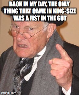 BACK IN MY DAY, THE ONLY THING THAT CAME IN KING-SIZE WAS A FIST IN THE GUT | made w/ Imgflip meme maker