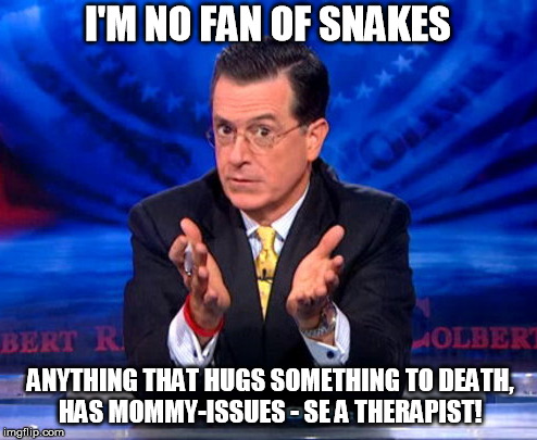 The Colbert Report.  | I'M NO FAN OF SNAKES; ANYTHING THAT HUGS SOMETHING TO DEATH, HAS MOMMY-ISSUES - SE A THERAPIST! | image tagged in stephen colbert,the colbert report,snakes | made w/ Imgflip meme maker