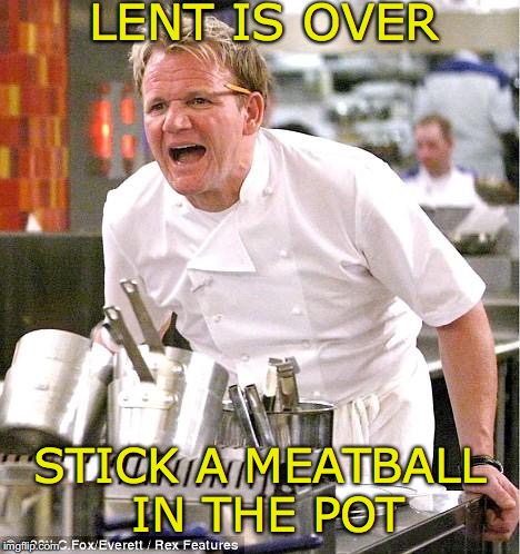 STICK A MEATBALL IN THE POT LENT IS OVER | made w/ Imgflip meme maker