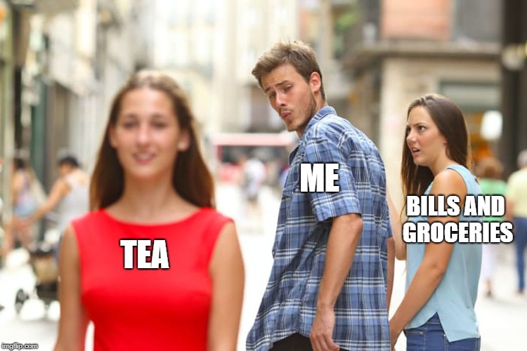 Distracted Boyfriend | ME; BILLS AND GROCERIES; TEA | image tagged in memes,distracted boyfriend | made w/ Imgflip meme maker